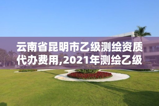 云南省昆明市乙级测绘资质代办费用,2021年测绘乙级资质