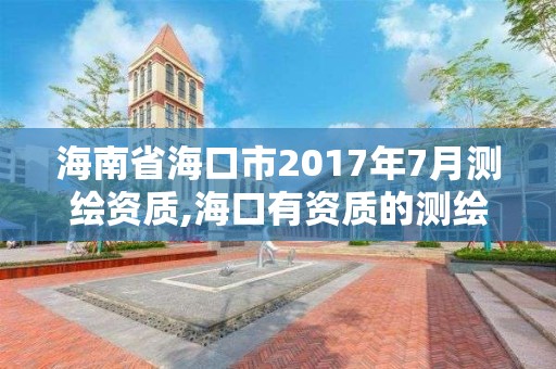 海南省海口市2017年7月测绘资质,海口有资质的测绘公司。