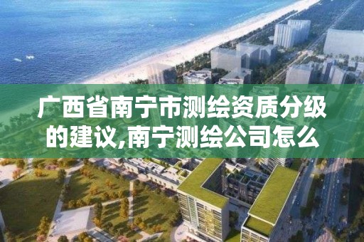 广西省南宁市测绘资质分级的建议,南宁测绘公司怎么收费标准