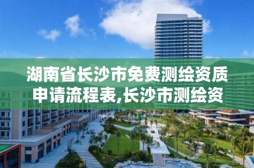 湖南省长沙市免费测绘资质申请流程表,长沙市测绘资质单位名单