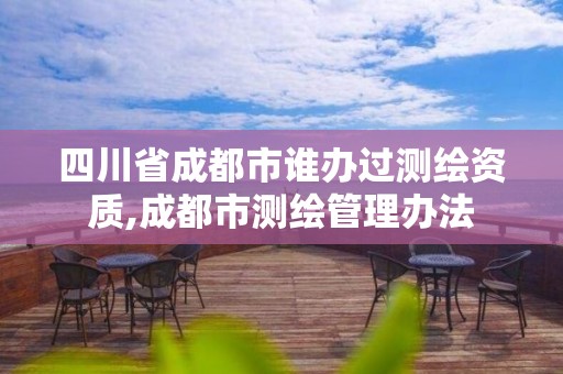 四川省成都市谁办过测绘资质,成都市测绘管理办法