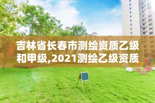 吉林省长春市测绘资质乙级和甲级,2021测绘乙级资质要求