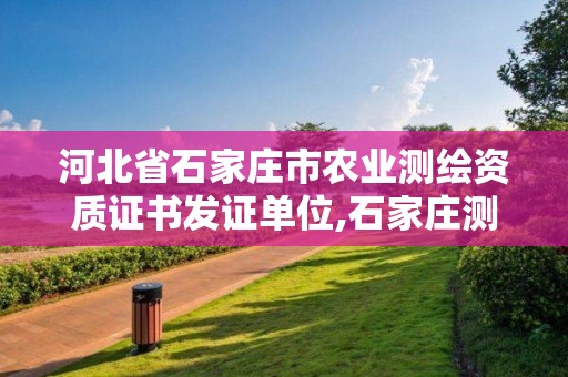 河北省石家庄市农业测绘资质证书发证单位,石家庄测绘局官网。