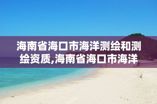 海南省海口市海洋测绘和测绘资质,海南省海口市海洋测绘和测绘资质查询