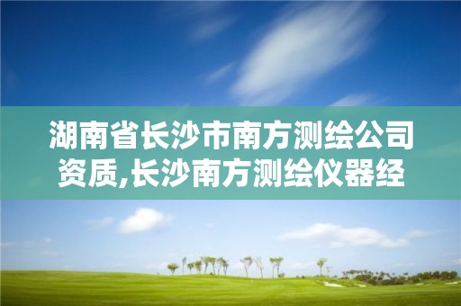 湖南省长沙市南方测绘公司资质,长沙南方测绘仪器经销