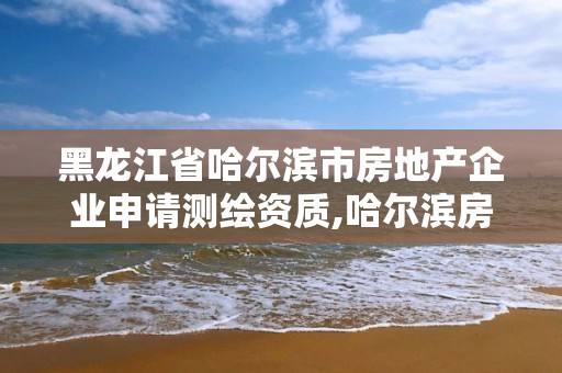 黑龙江省哈尔滨市房地产企业申请测绘资质,哈尔滨房屋测量公司收费标准。