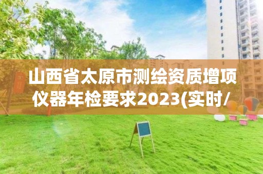 山西省太原市测绘资质增项仪器年检要求2023(实时/更新中)