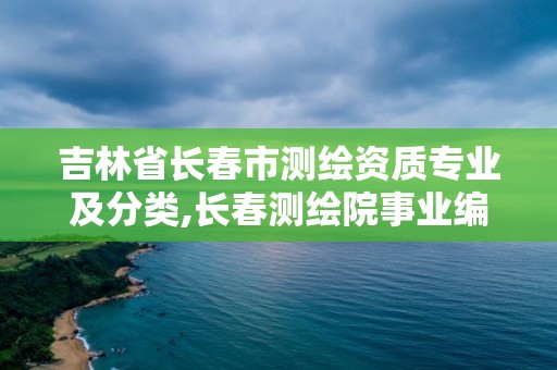 吉林省长春市测绘资质专业及分类,长春测绘院事业编