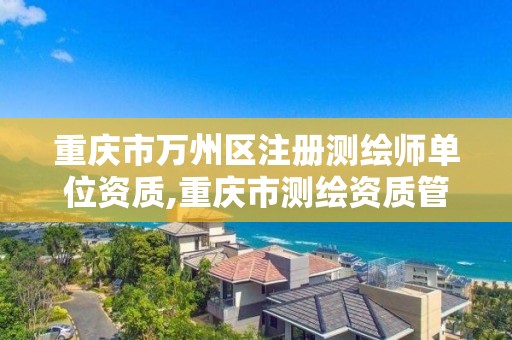 重庆市万州区注册测绘师单位资质,重庆市测绘资质管理办法