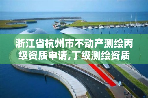 浙江省杭州市不动产测绘丙级资质申请,丁级测绘资质不动产测绘范围。