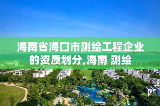 海南省海口市测绘工程企业的资质划分,海南 测绘