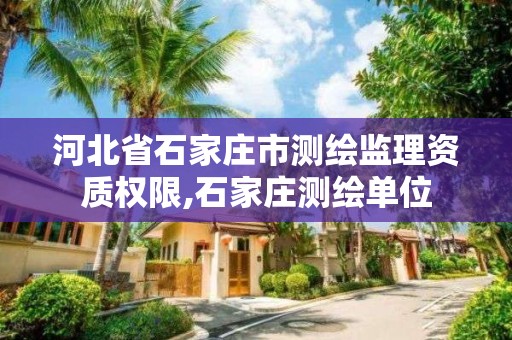 河北省石家庄市测绘监理资质权限,石家庄测绘单位