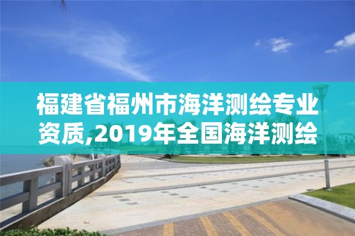 福建省福州市海洋测绘专业资质,2019年全国海洋测绘甲级资质单位。