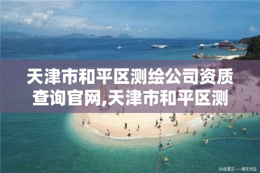 天津市和平区测绘公司资质查询官网,天津市和平区测绘公司资质查询官网电话。