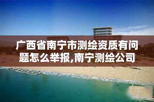 广西省南宁市测绘资质有问题怎么举报,南宁测绘公司怎么收费标准。