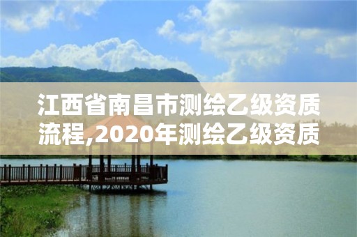 江西省南昌市测绘乙级资质流程,2020年测绘乙级资质申报条件