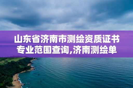 山东省济南市测绘资质证书专业范围查询,济南测绘单位。