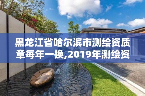 黑龙江省哈尔滨市测绘资质章每年一换,2019年测绘资质换证