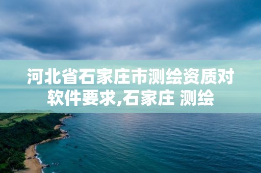 河北省石家庄市测绘资质对软件要求,石家庄 测绘