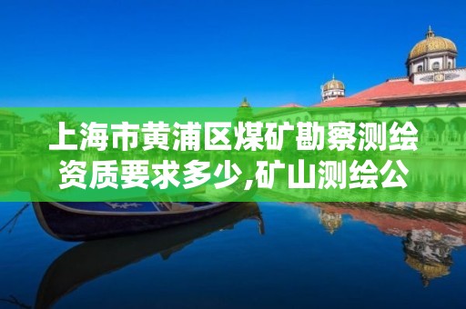 上海市黄浦区煤矿勘察测绘资质要求多少,矿山测绘公司。