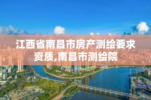 江西省南昌市房产测绘要求资质,南昌市测绘院