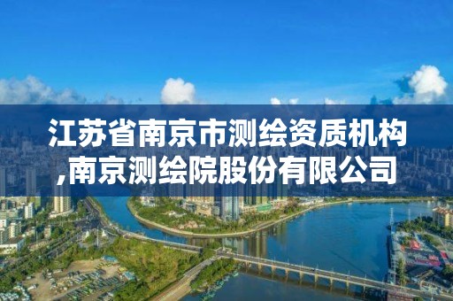 江苏省南京市测绘资质机构,南京测绘院股份有限公司