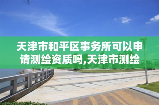 天津市和平区事务所可以申请测绘资质吗,天津市测绘院待遇怎么样。