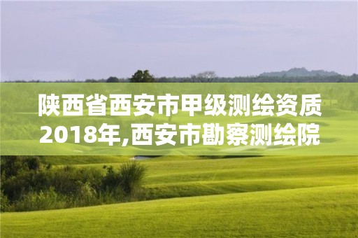 陕西省西安市甲级测绘资质2018年,西安市勘察测绘院资质等级