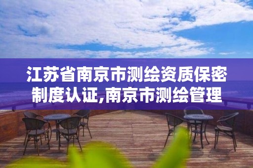 江苏省南京市测绘资质保密制度认证,南京市测绘管理办公室