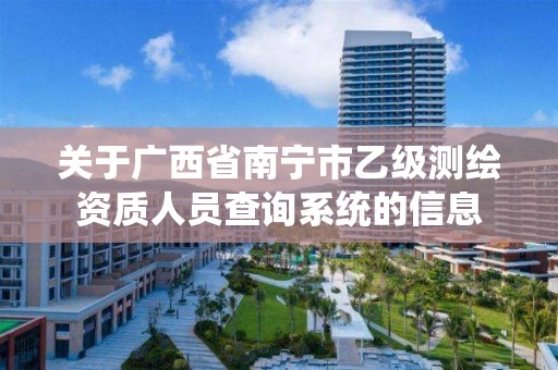 关于广西省南宁市乙级测绘资质人员查询系统的信息