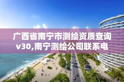 广西省南宁市测绘资质查询v30,南宁测绘公司联系电话