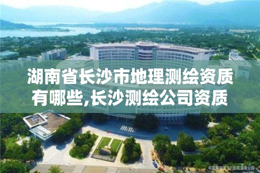 湖南省长沙市地理测绘资质有哪些,长沙测绘公司资质有哪家