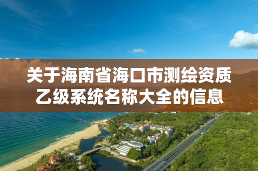 关于海南省海口市测绘资质乙级系统名称大全的信息