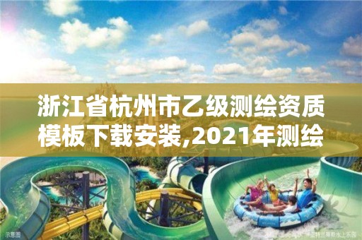 浙江省杭州市乙级测绘资质模板下载安装,2021年测绘乙级资质申报条件。