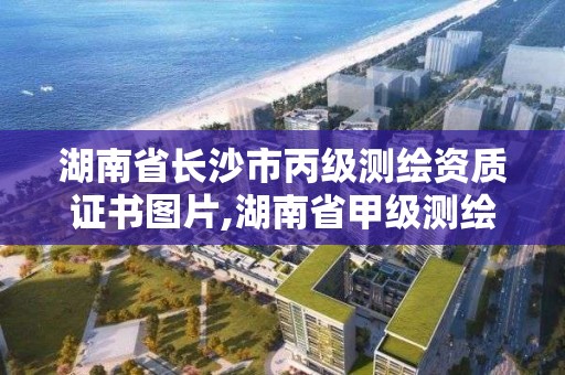 湖南省长沙市丙级测绘资质证书图片,湖南省甲级测绘单位。