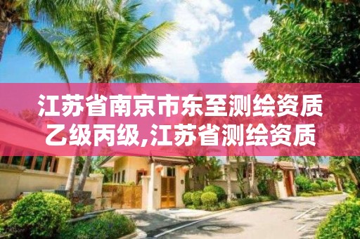 江苏省南京市东至测绘资质乙级丙级,江苏省测绘资质公示