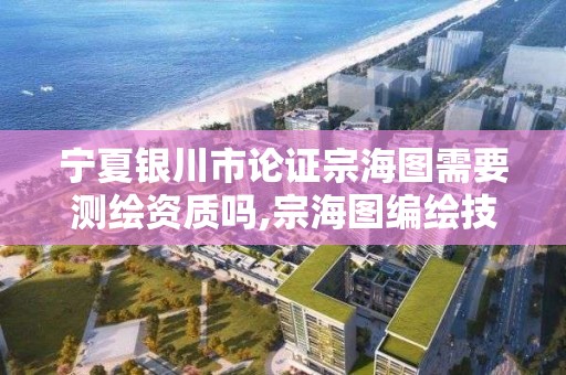 宁夏银川市论证宗海图需要测绘资质吗,宗海图编绘技术规范 2512018。