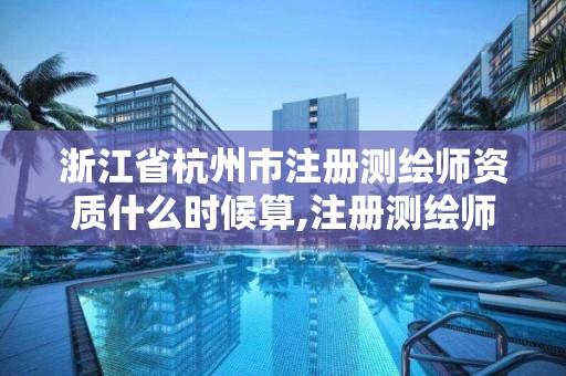 浙江省杭州市注册测绘师资质什么时候算,注册测绘师证书什么时候发。