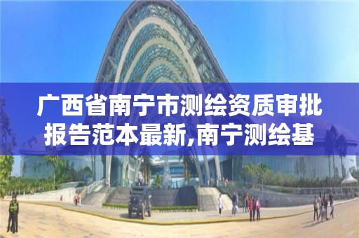 广西省南宁市测绘资质审批报告范本最新,南宁测绘基准服务平台