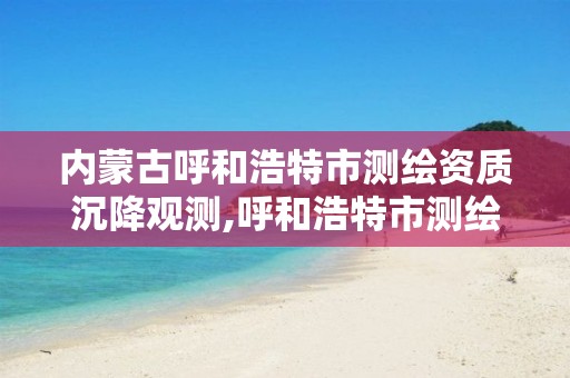 内蒙古呼和浩特市测绘资质沉降观测,呼和浩特市测绘公司电话