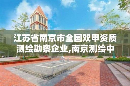 江苏省南京市全国双甲资质测绘勘察企业,南京测绘中标。