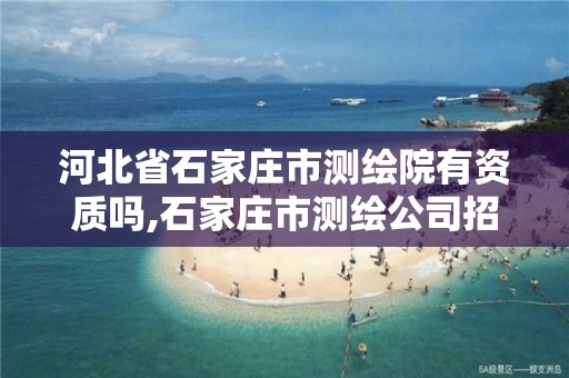 河北省石家庄市测绘院有资质吗,石家庄市测绘公司招聘