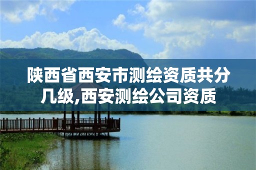 陕西省西安市测绘资质共分几级,西安测绘公司资质