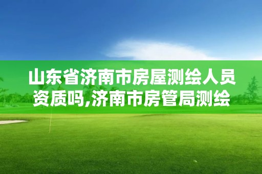 山东省济南市房屋测绘人员资质吗,济南市房管局测绘院