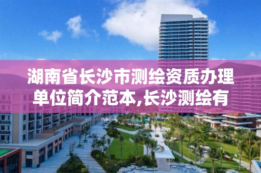 湖南省长沙市测绘资质办理单位简介范本,长沙测绘有限公司联系电话