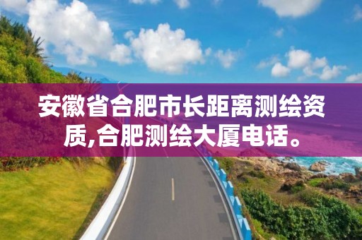 安徽省合肥市长距离测绘资质,合肥测绘大厦电话。