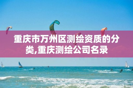 重庆市万州区测绘资质的分类,重庆测绘公司名录