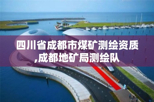 四川省成都市煤矿测绘资质,成都地矿局测绘队