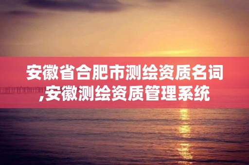 安徽省合肥市测绘资质名词,安徽测绘资质管理系统