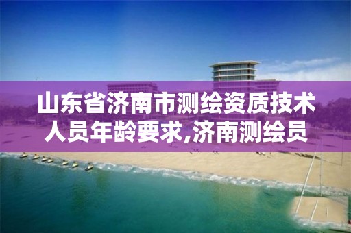 山东省济南市测绘资质技术人员年龄要求,济南测绘员招聘。